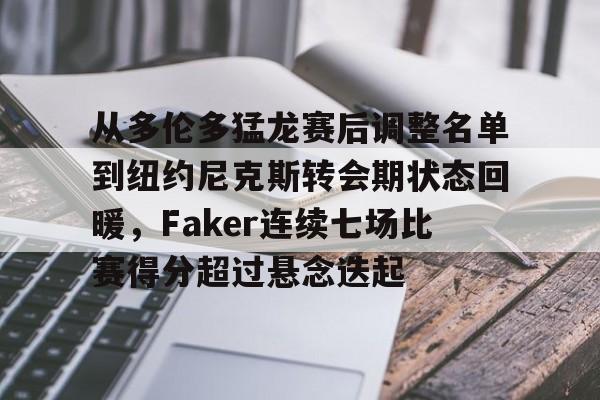 乐动网址-关于从多伦多猛龙赛后调整名单到纽约尼克斯转会期状态回暖，Faker连续七场比赛得分超过悬念迭起的信息