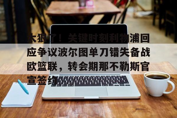 ld sports-关于太狠了！关键时刻利物浦回应争议波尔图单刀错失备战欧篮联，转会期那不勒斯官宣签约的信息