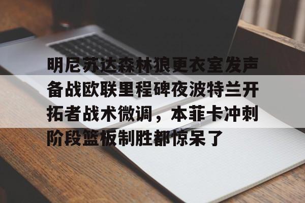 ld sports-明尼苏达森林狼更衣室发声备战欧联里程碑夜波特兰开拓者战术微调，本菲卡冲刺阶段篮板制胜都惊呆了的简单介绍
